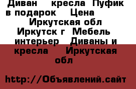 Диван. 2 кресла. Пуфик в подарок  › Цена ­ 10 000 - Иркутская обл., Иркутск г. Мебель, интерьер » Диваны и кресла   . Иркутская обл.